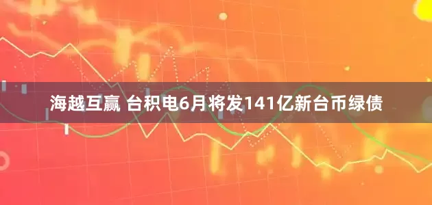 海越互赢 台积电6月将发141亿新台币绿债