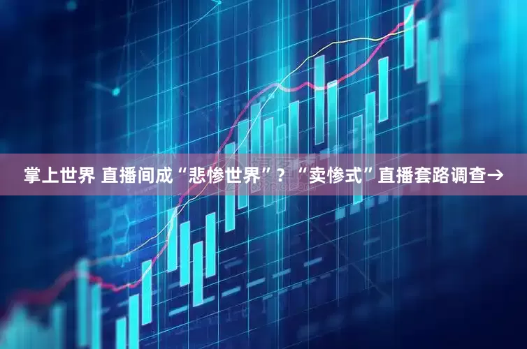 掌上世界 直播间成“悲惨世界”？“卖惨式”直播套路调查→