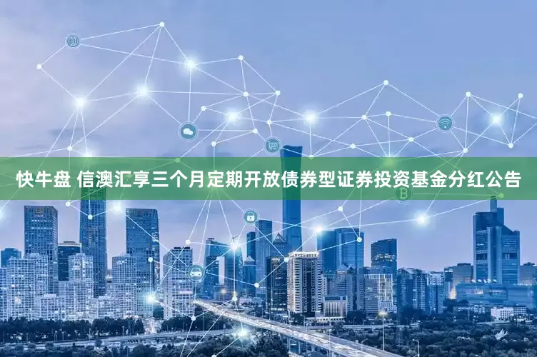 快牛盘 信澳汇享三个月定期开放债券型证券投资基金分红公告