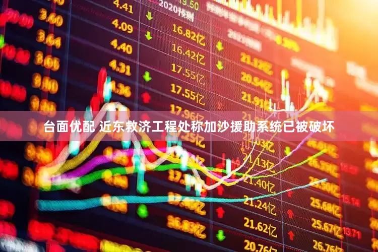 台面优配 近东救济工程处称加沙援助系统已被破坏
