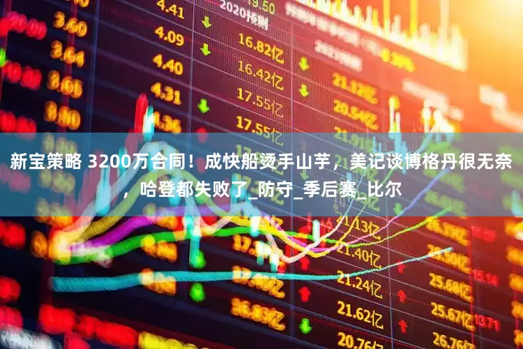 新宝策略 3200万合同！成快船烫手山芋，美记谈博格丹很无奈，哈登都失败了_防守_季后赛_比尔