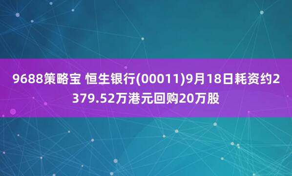 9688策略宝 恒生银行(00011)9月18日耗资约2379.52万港元回购20万股